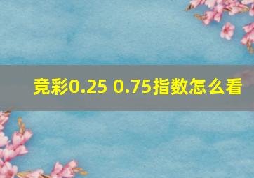 竞彩0.25 0.75指数怎么看